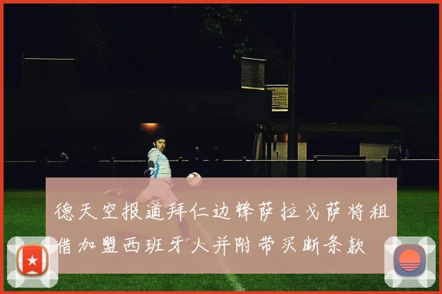 德天空报道拜仁边锋萨拉戈萨将租借加盟西班牙人并附带买断条款