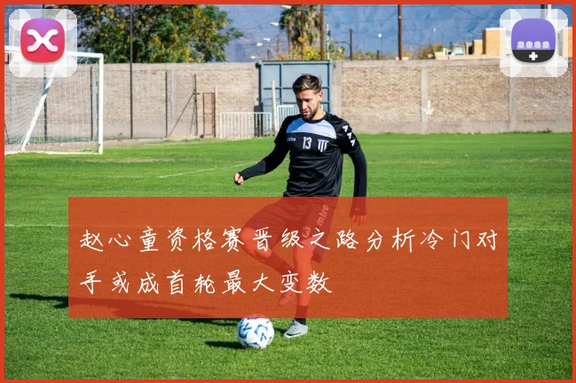 赵心童资格赛晋级之路分析冷门对手或成首轮最大变数